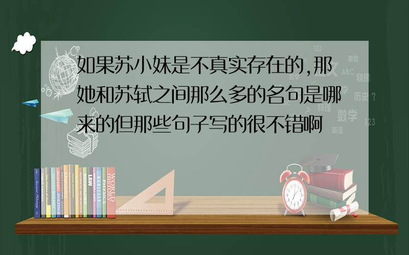 如果苏小妹是不真实存在的,那她和苏轼之间那么多的名句是哪来的但那些句子写的很不错啊