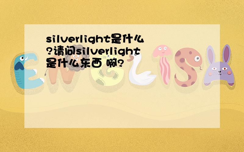 silverlight是什么?请问silverlight是什么东西 啊?