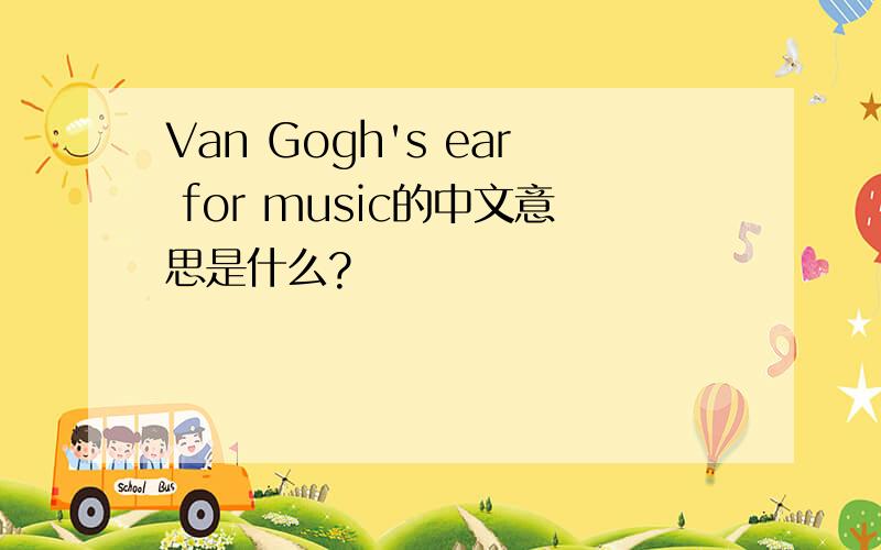 Van Gogh's ear for music的中文意思是什么?