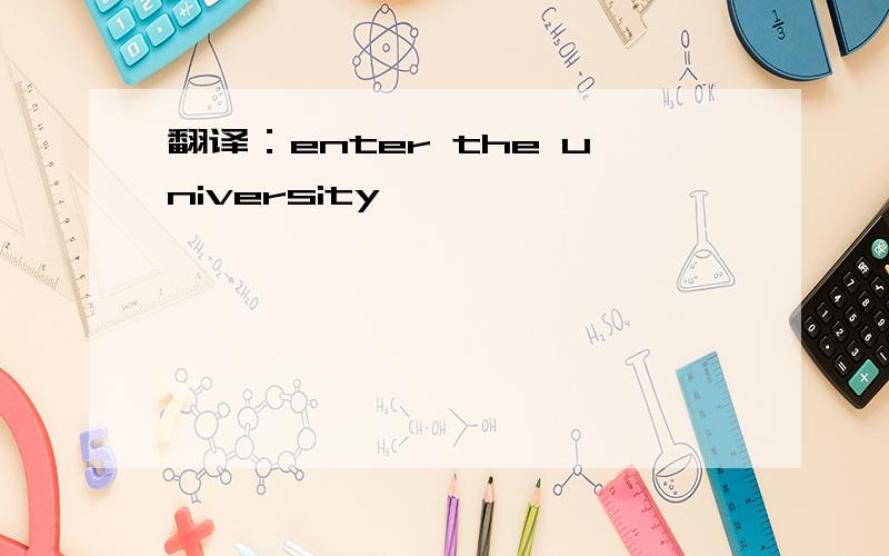 翻译：enter the university