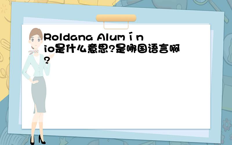 Roldana Alumínio是什么意思?是哪国语言啊?