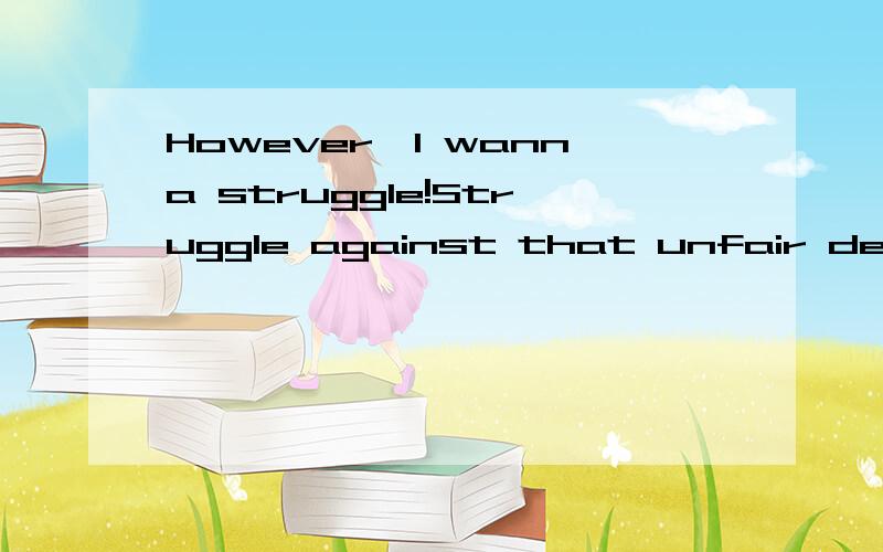 However,I wanna struggle!Struggle against that unfair destiny!