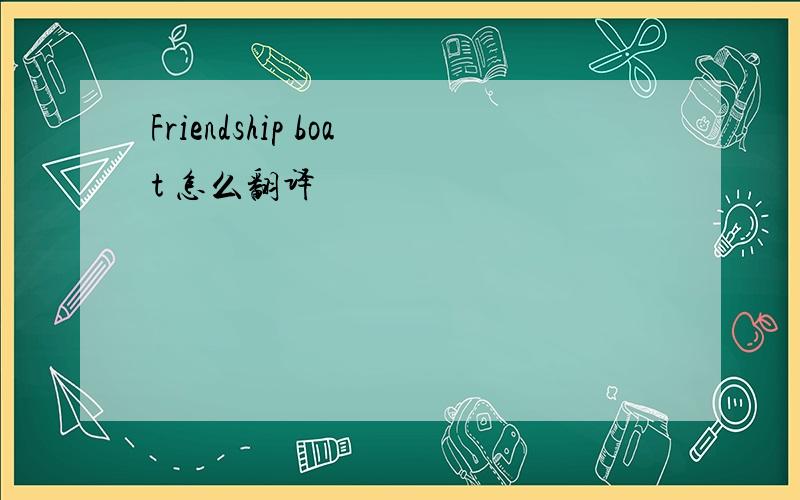 Friendship boat 怎么翻译