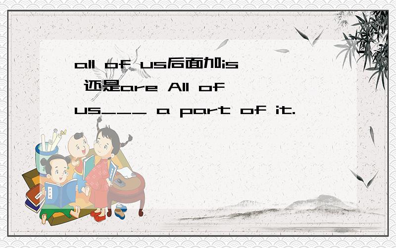 all of us后面加is 还是are All of us___ a part of it.