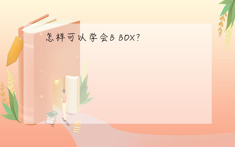 怎样可以学会B BOX?