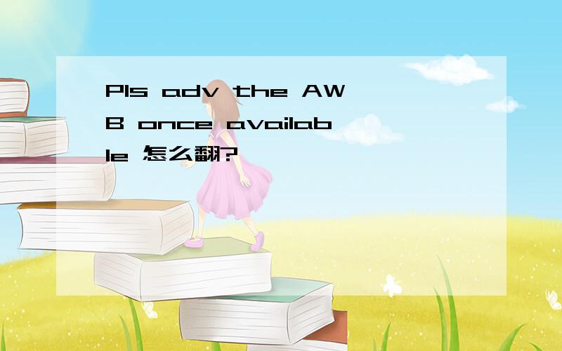 Pls adv the AWB once available 怎么翻?
