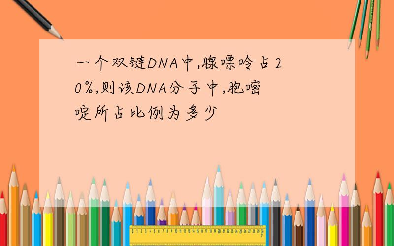 一个双链DNA中,腺嘌呤占20%,则该DNA分子中,胞嘧啶所占比例为多少