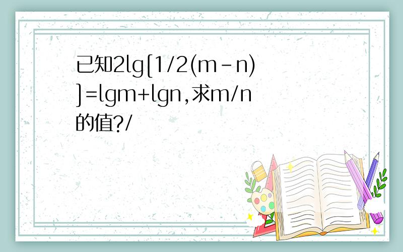 已知2lg[1/2(m-n)]=lgm+lgn,求m/n的值?/
