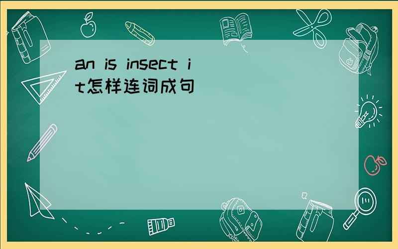 an is insect it怎样连词成句