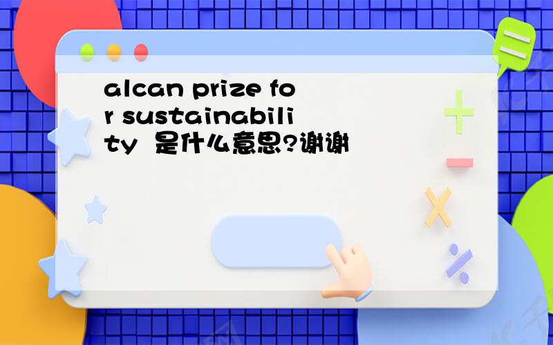 alcan prize for sustainability  是什么意思?谢谢