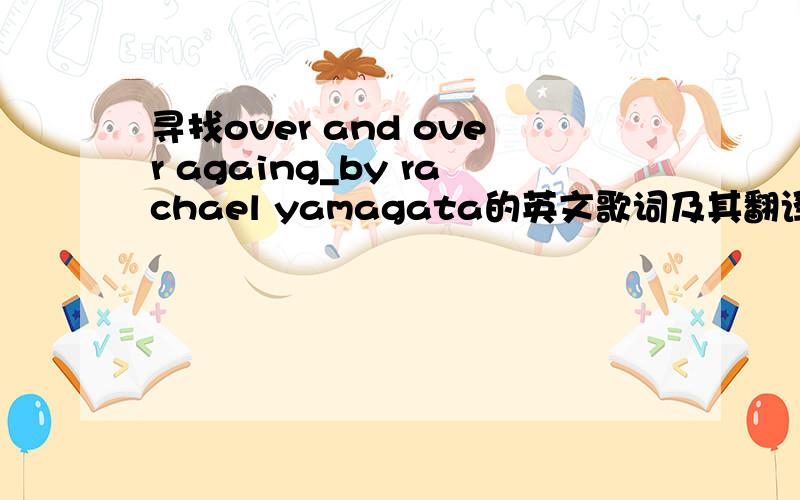 寻找over and over againg_by rachael yamagata的英文歌词及其翻译!