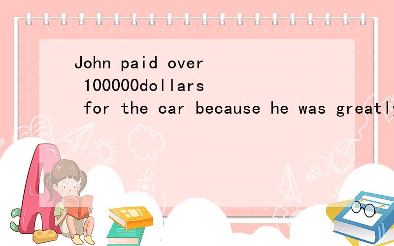 John paid over 100000dollars for the car because he was greatly itJohn paid over 100000dollars for the car because he was greatly             itA.proud of     Battached toCdevoted to  D attached by