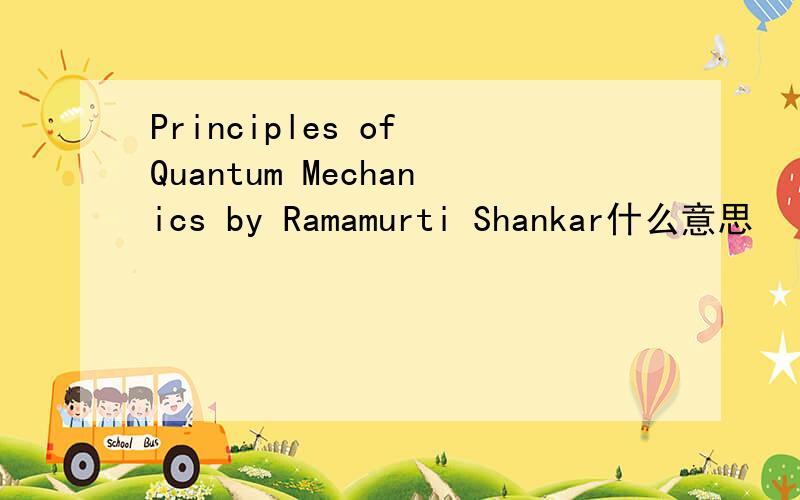 Principles of Quantum Mechanics by Ramamurti Shankar什么意思