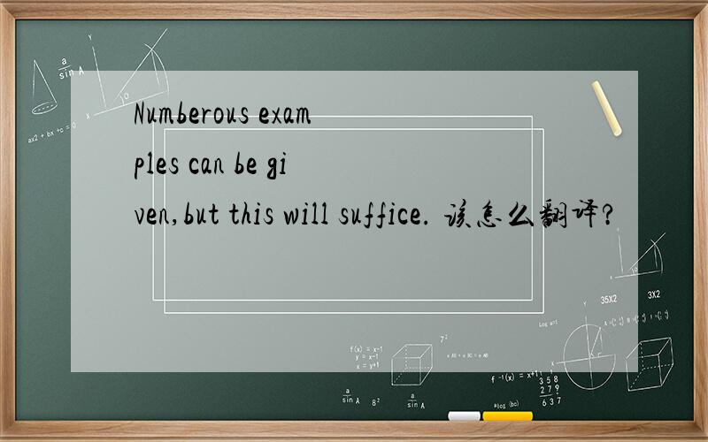 Numberous examples can be given,but this will suffice. 该怎么翻译?