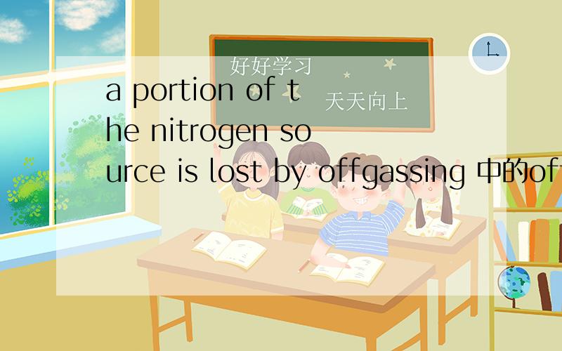 a portion of the nitrogen source is lost by offgassing 中的offgass是什么意思?a portion of the nitrogen source is lost by offgassing 中的offgass是什么意思.【Biochemical Engineering Journal杂志中Repeated fed-batch cultivation of Arthr