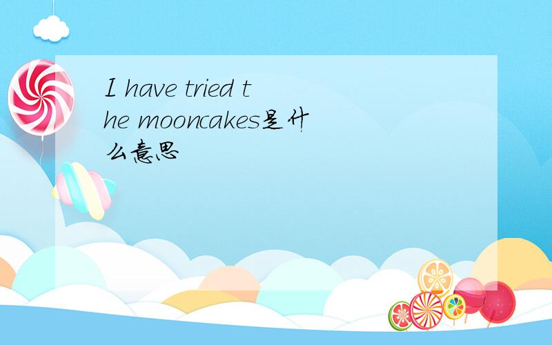 I have tried the mooncakes是什么意思