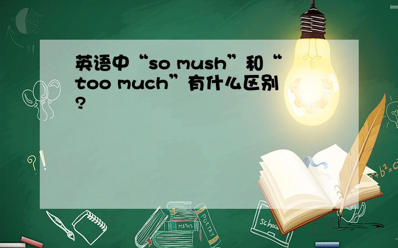 英语中“so mush”和“too much”有什么区别?