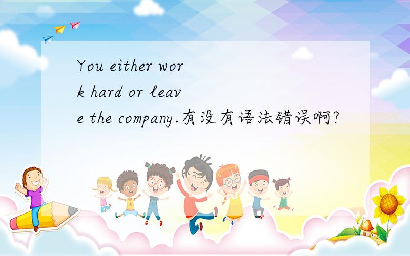 You either work hard or leave the company.有没有语法错误啊?
