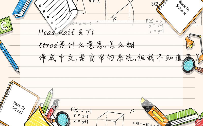 Head Rail & Tiltrod是什么意思,怎么翻译成中文,是窗帘的系统,但我不知道要怎么翻译,