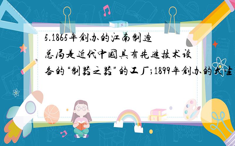 5．1865年创办的江南制造总局是近代中国具有先进技术设备的“制器之器”的工厂；1899年创办的大生纱厂是近代中国“设厂自救”浪潮中出现的代表性棉纺织企业.它们A．都是近代民族资本