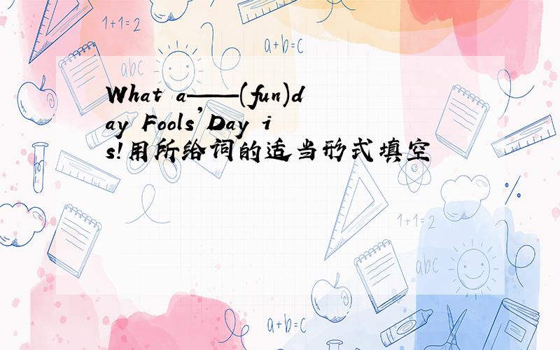 What a——(fun)day Fools'Day is!用所给词的适当形式填空