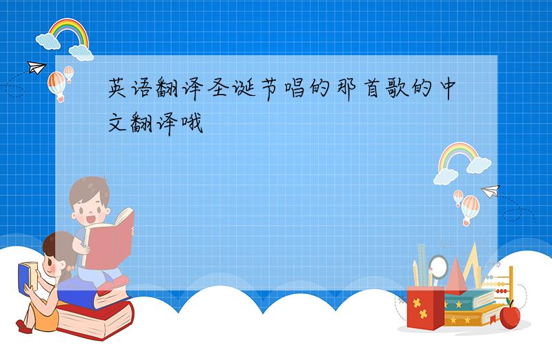 英语翻译圣诞节唱的那首歌的中文翻译哦