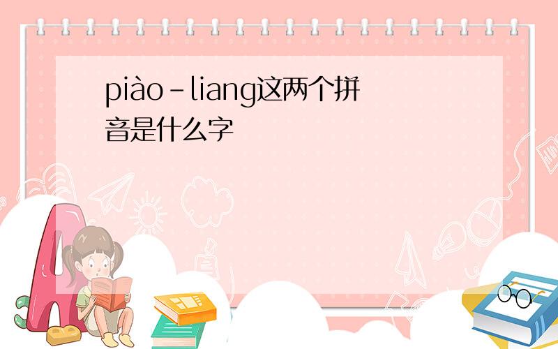 piào-liang这两个拼音是什么字