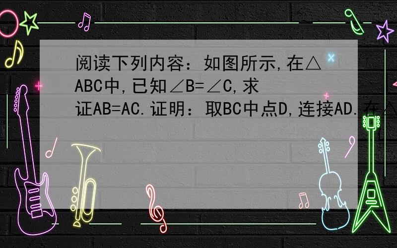 阅读下列内容：如图所示,在△ABC中,已知∠B=∠C,求证AB=AC.证明：取BC中点D,连接AD.在△ABD与△ACD中,∵∠B=∠C,         （                ）又∵AD=AD            （                ）而BD=DC,           （
