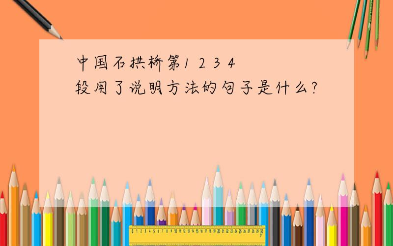 中国石拱桥第1 2 3 4 段用了说明方法的句子是什么?