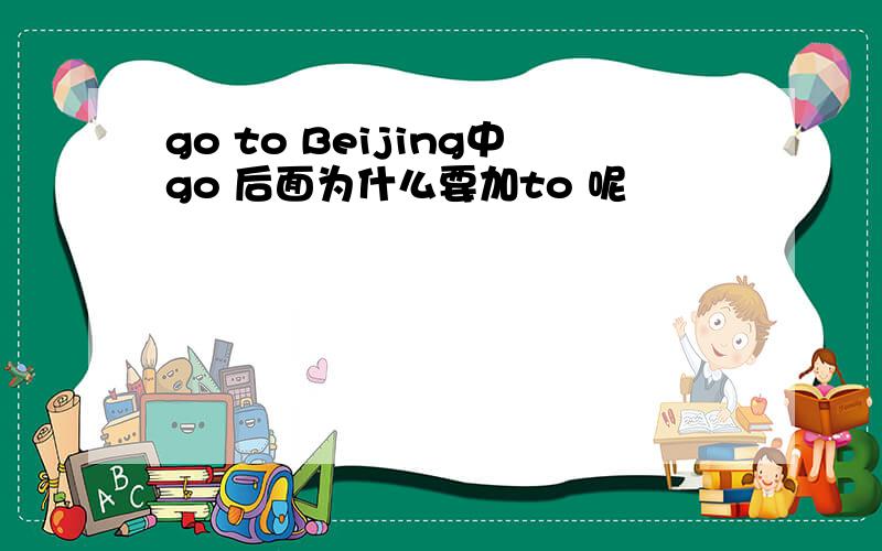 go to Beijing中go 后面为什么要加to 呢
