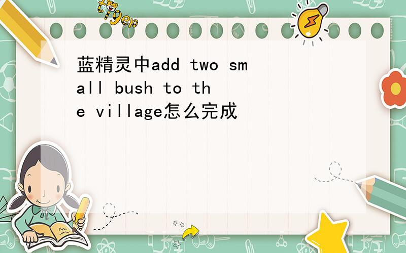 蓝精灵中add two small bush to the village怎么完成