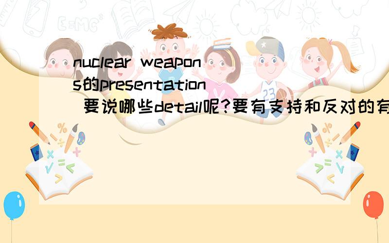 nuclear weapons的presentation 要说哪些detail呢?要有支持和反对的有经验的指导指导