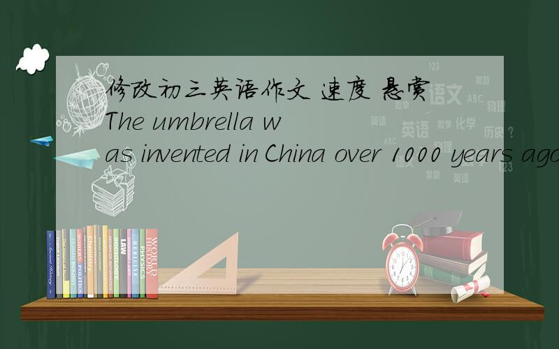 修改初三英语作文 速度 悬赏The umbrella was invented in China over 1000 years ago.It is said that it was invented by Lu Ban's wife .Lu Ban often always worked outdoors,so he  was  drenched by rain sometimes. His wife saw hin work so hard,t