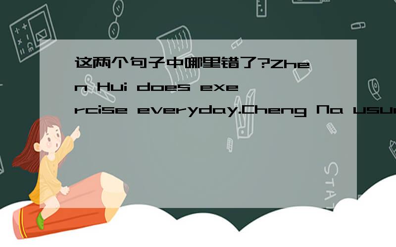 这两个句子中哪里错了?Zhen Hui does exercise everyday.Cheng Na usually has Computer Club meetings on Friday.