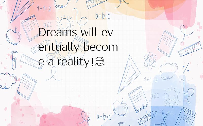 Dreams will eventually become a reality!急