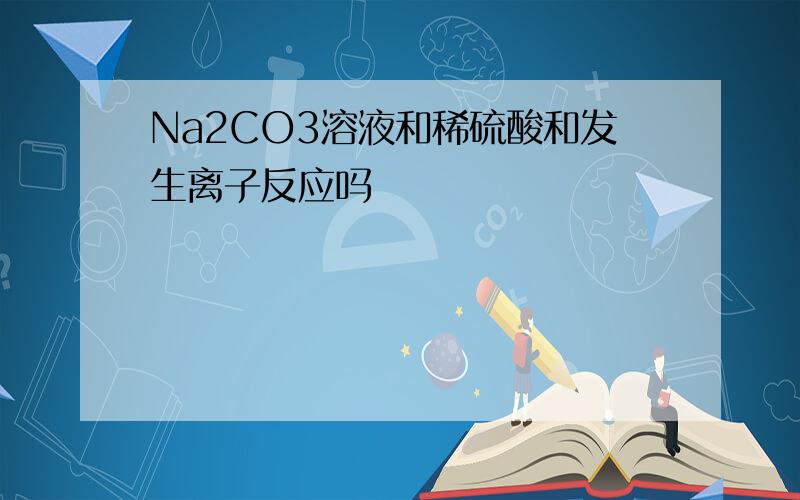 Na2CO3溶液和稀硫酸和发生离子反应吗