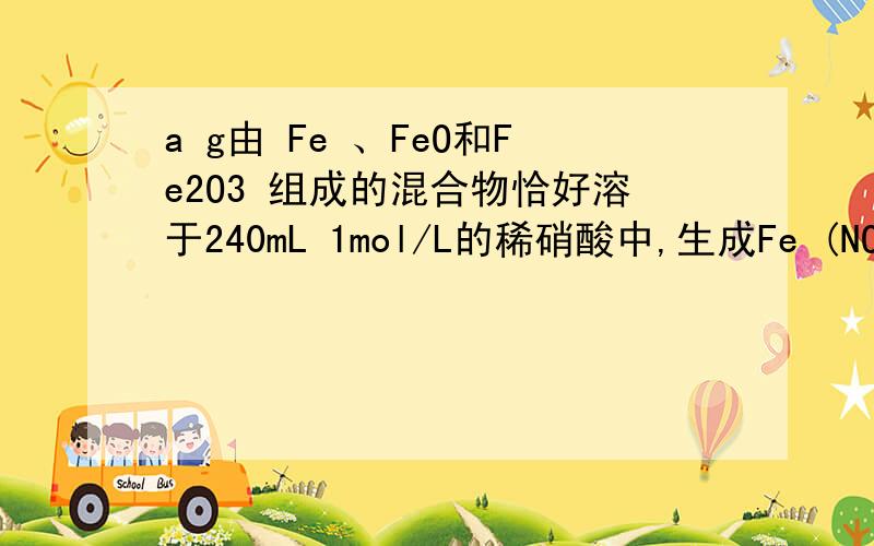 a g由 Fe 、FeO和Fe2O3 组成的混合物恰好溶于240mL 1mol/L的稀硝酸中,生成Fe (NO3)2、H2O和0.03molNO,以下关于a g 混合物的判断正确的是A.铁单质的质量为2.52 g B.Fe2O3的质量为8.40g C.铁元素的物质的量为0.1