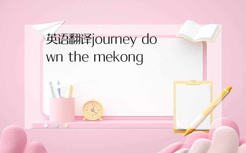 英语翻译journey down the mekong