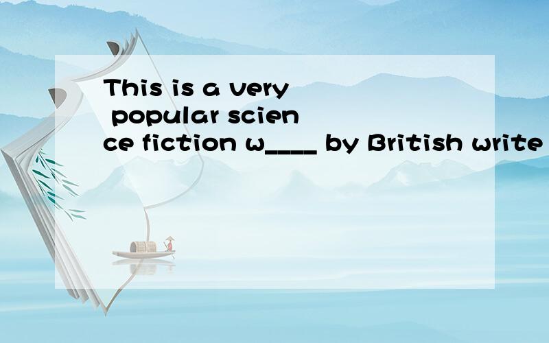 This is a very popular science fiction w____ by British write H.G Wells.
