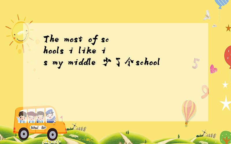 The most of schools i like is my middle 少了个school