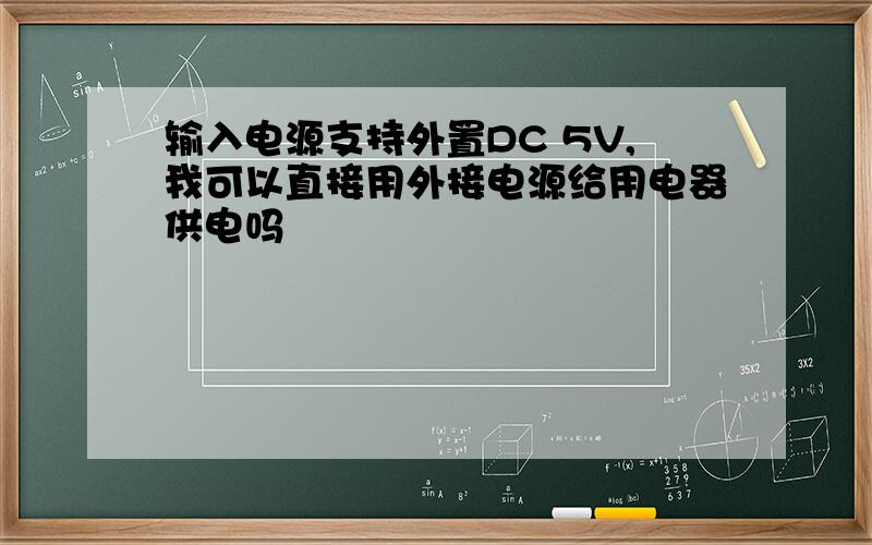 输入电源支持外置DC 5V,我可以直接用外接电源给用电器供电吗