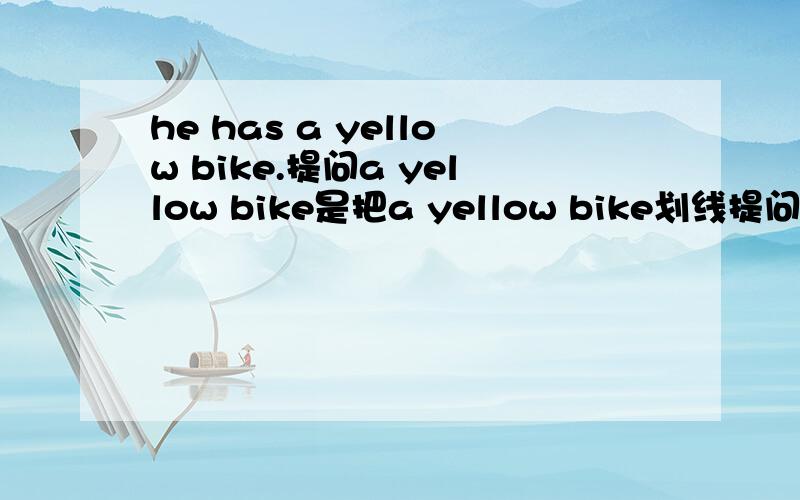 he has a yellow bike.提问a yellow bike是把a yellow bike划线提问!