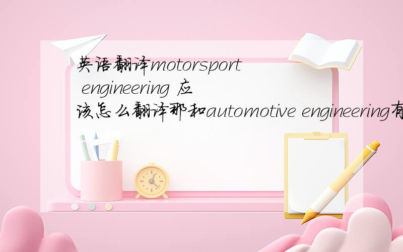 英语翻译motorsport engineering 应该怎么翻译那和automotive engineering有什么区别