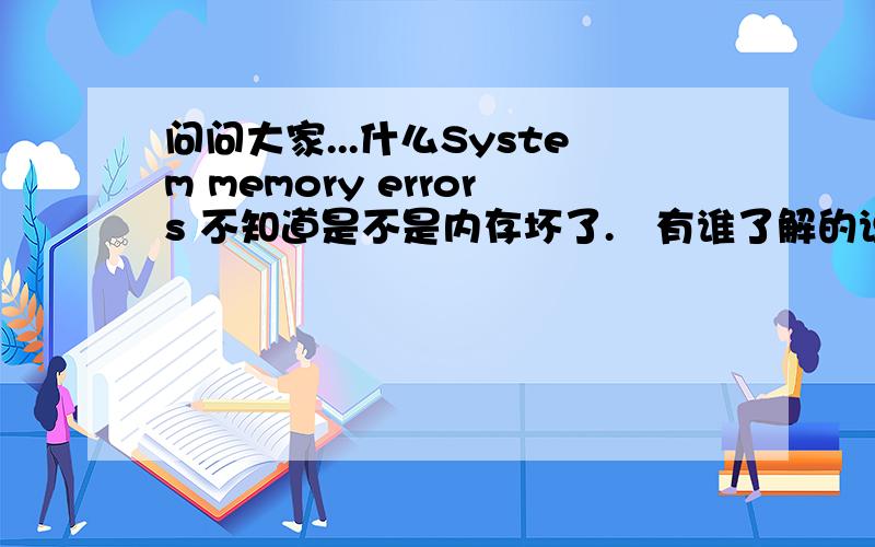 问问大家...什么System memory errors 不知道是不是内存坏了.　有谁了解的说下吧,本人先在此感受大伙了
