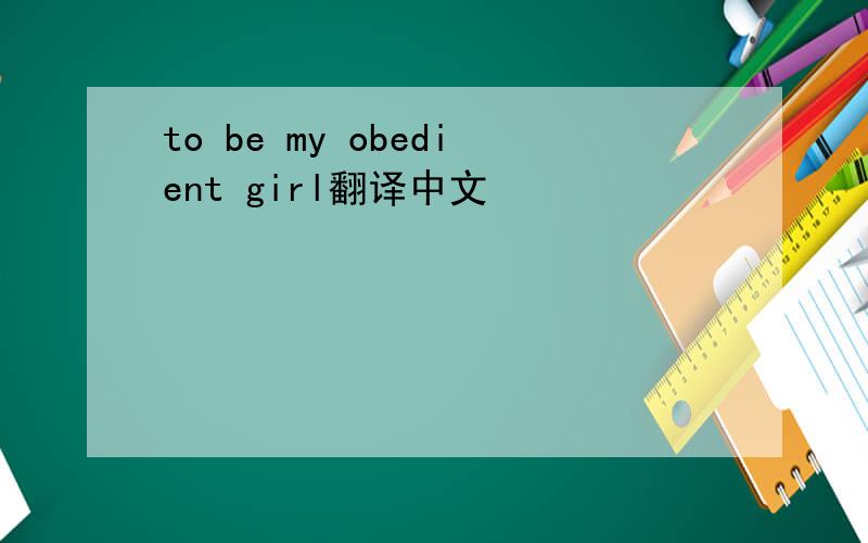 to be my obedient girl翻译中文