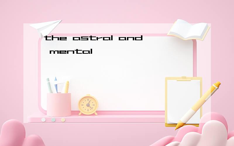 the astral and mental