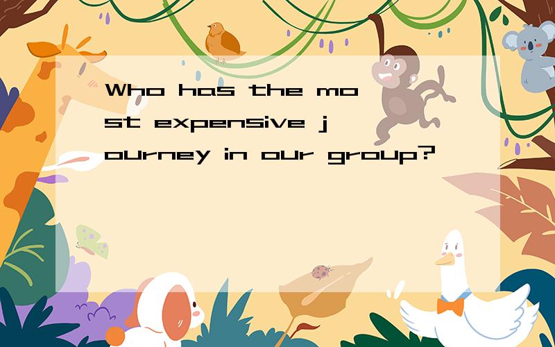 Who has the most expensive journey in our group?