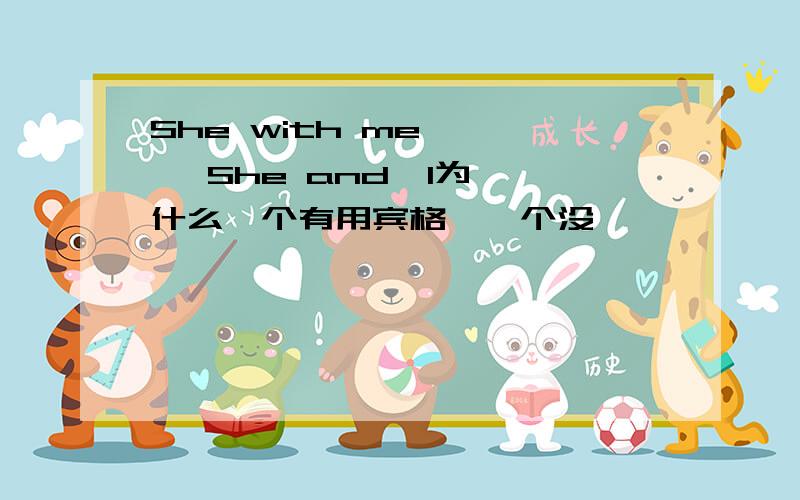 She with me      She and  I为什么一个有用宾格,一个没