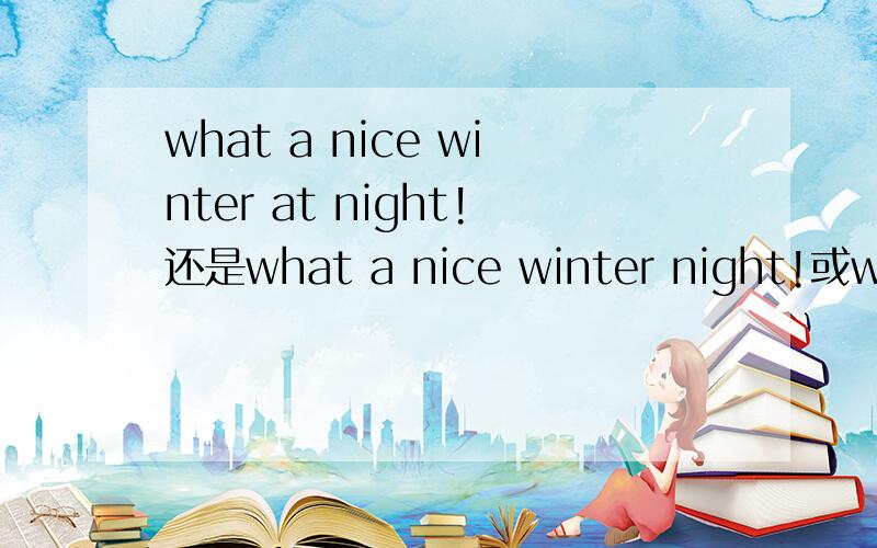 what a nice winter at night!还是what a nice winter night!或what a nice night in winter!