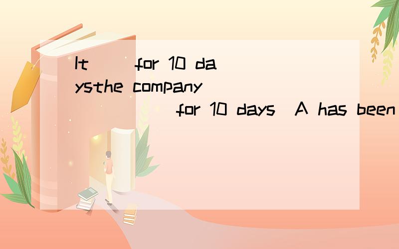 It __for 10 daysthe company  _____for 10 days  A has been opened   D has been open答案是D```WHY没有ED``有A吗